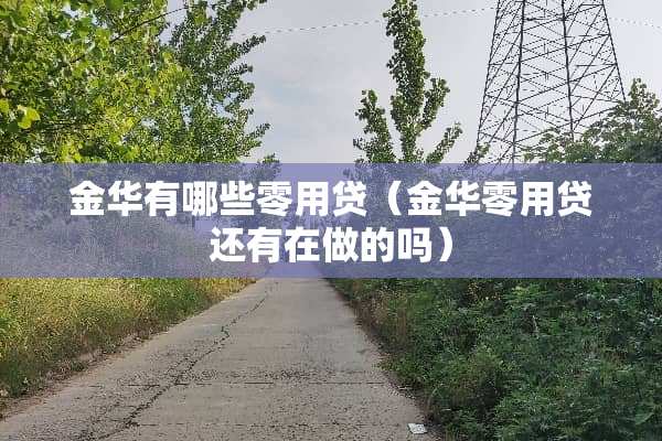 金华有哪些零用贷(金华零用贷还有在做的吗) 金华有哪些零用贷(金华零用贷还有在做的吗)