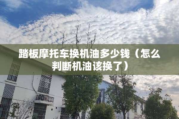 踏板摩托车换机油多少钱（怎么判断机油该换了）
