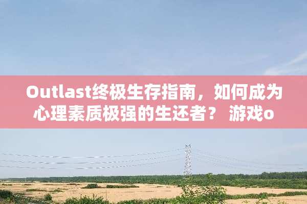 Outlast终极生存指南,如何成为心理素质极强的生还者? 游戏outlast攻略 Outlast终极生存指南,如何成为心理素质极强的生还者? 游戏outlast攻略