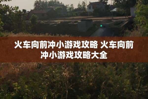火车向前冲小游戏攻略 火车向前冲小游戏攻略大全