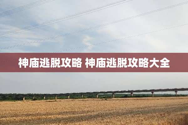神庙逃脱攻略 神庙逃脱攻略大全 神庙逃脱攻略 神庙逃脱攻略大全