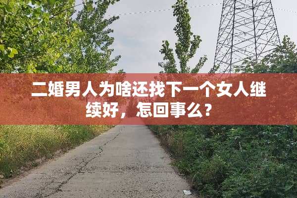 二婚男人为啥还找下一个女人继续好，怎回事么？