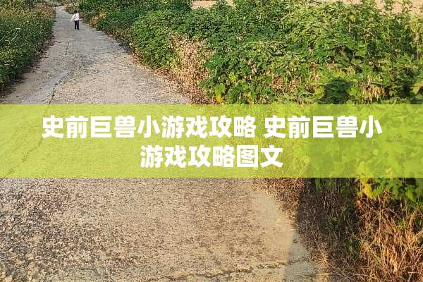 史前巨兽小游戏攻略 史前巨兽小游戏攻略图文 史前巨兽小游戏攻略 史前巨兽小游戏攻略图文
