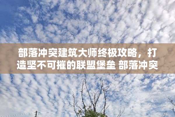 部落冲突建筑大师终极攻略，打造坚不可摧的联盟堡垒 部落冲突建筑大师攻略
