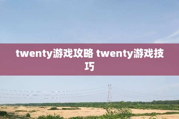 twenty游戏攻略 twenty游戏技巧
