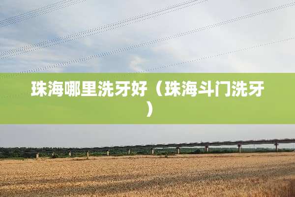 珠海哪里洗牙好（珠海斗门洗牙）