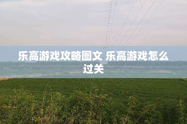 乐高游戏攻略图文 乐高游戏怎么过关