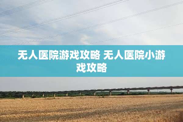 无人医院游戏攻略 无人医院小游戏攻略