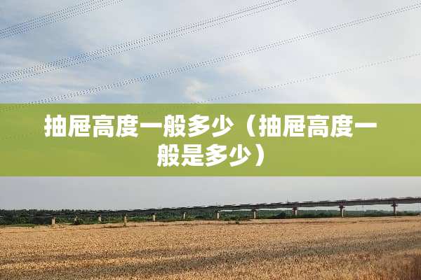 抽屉高度一般多少（抽屉高度一般是多少）