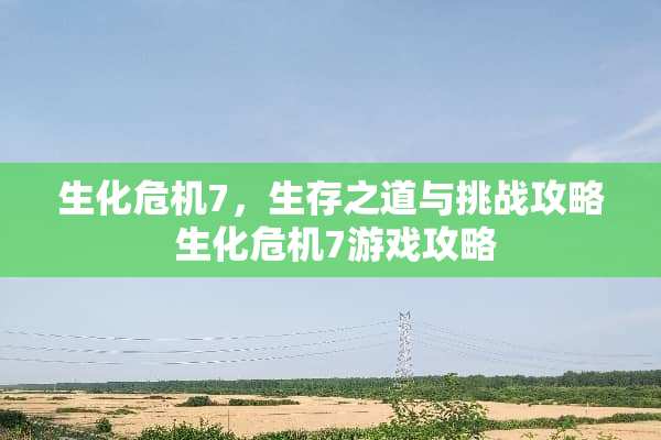 生化危机7，生存之道与挑战攻略 生化危机7游戏攻略