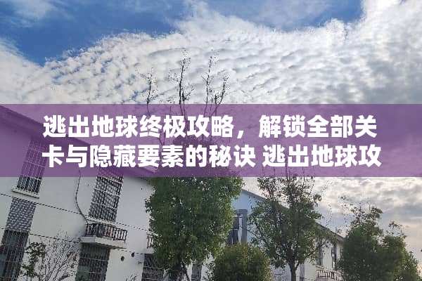 逃出地球终极攻略，解锁全部关卡与隐藏要素的秘诀 逃出地球攻略