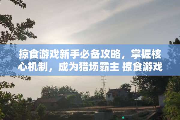 掠食游戏新手必备攻略，掌握核心机制，成为猎场霸主 掠食游戏教程攻略