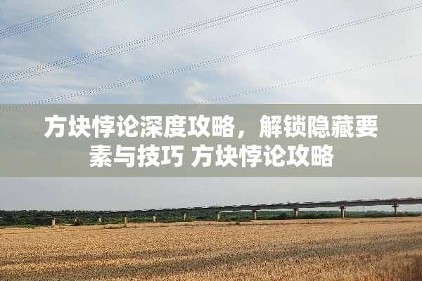 方块悖论深度攻略，解锁隐藏要素与技巧 方块悖**略