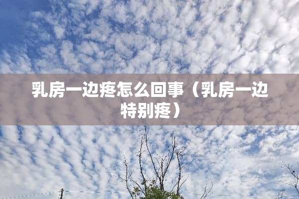 *房一边疼怎么回事（*房一边特别疼）