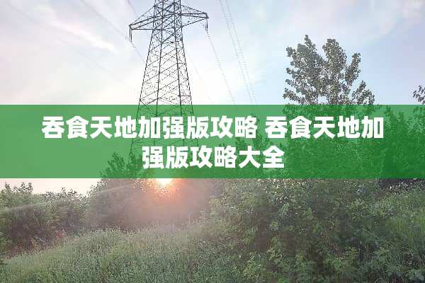 吞食天地加强版攻略 吞食天地加强版攻略大全