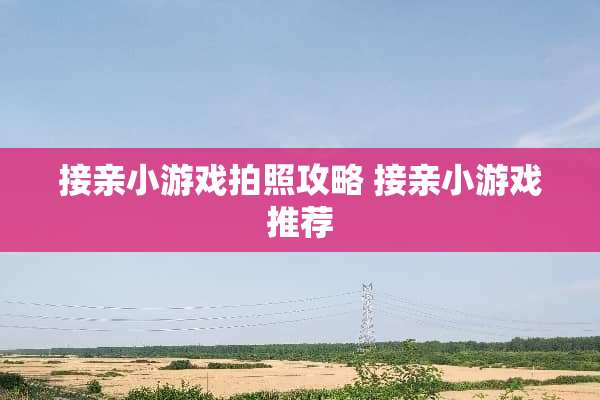 接亲小游戏拍照攻略 接亲小游戏推荐