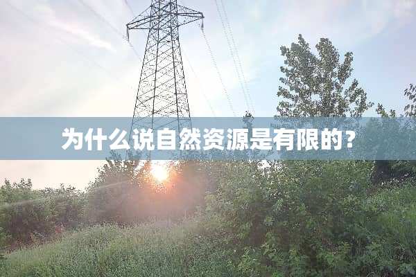 为什么说自然资源是有限的？