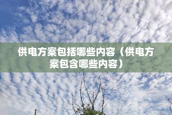 供电方案包括哪些内容（供电方案包含哪些内容）