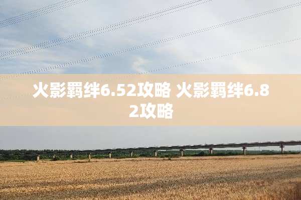 火影羁绊6.52攻略 火影羁绊6.82攻略