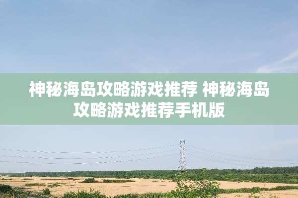 神秘海岛攻略游戏推荐 神秘海岛攻略游戏推荐手机版