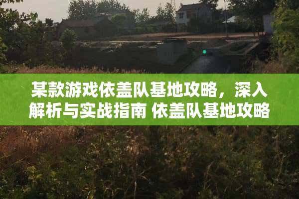 某款游戏依盖队基地攻略，深入解析与实战指南 依盖队基地攻略