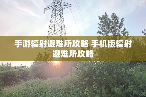 手游辐射避难所攻略 手机版辐射避难所攻略
