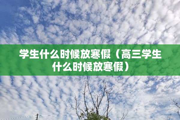 学生什么时候放寒假（高三学生什么时候放寒假）