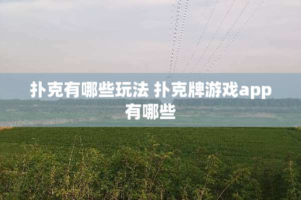 扑克有哪些玩法 扑克牌游戏app有哪些