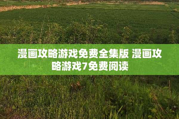 漫画攻略游戏免费全集版 漫画攻略游戏7免费阅读