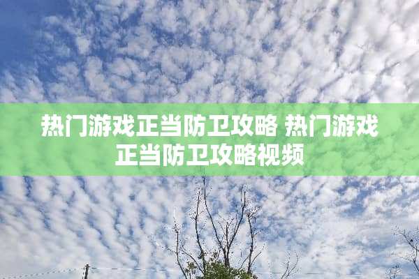 热门游戏正当防卫攻略 热门游戏正当防卫攻略视频