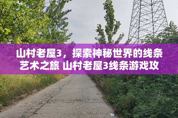 山村老屋3，探索神秘世界的线条艺术之旅 山村老屋3线条游戏攻略