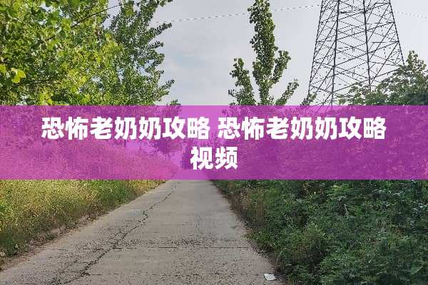 恐怖老奶奶攻略 恐怖老奶奶攻略视频