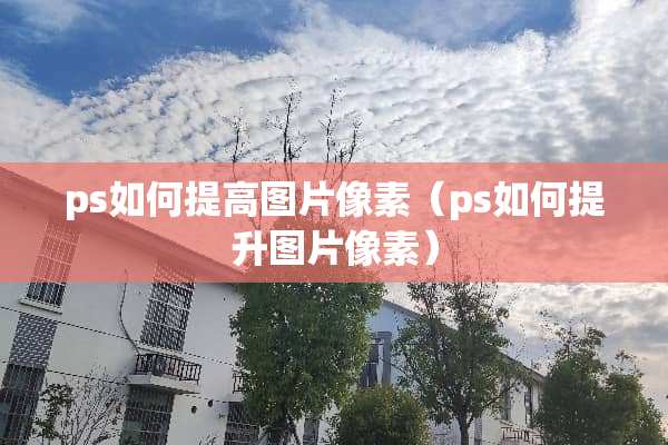 ps如何提高图片像素（ps如何提升图片像素）