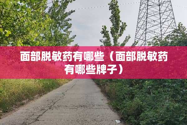 面部脱敏药有哪些（面部脱敏药有哪些牌子）