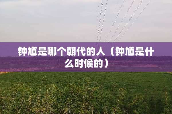 钟馗是哪个朝代的人（钟馗是什么时候的）