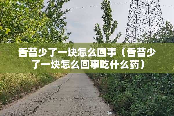 舌苔少了一块怎么回事（舌苔少了一块怎么回事吃什么药）