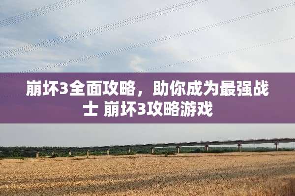崩坏3全面攻略，助你成为最强战士 崩坏3攻略游戏
