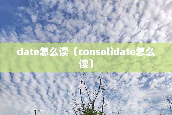 date怎么读(consolidate怎么读) date怎么读(consolidate怎么读)