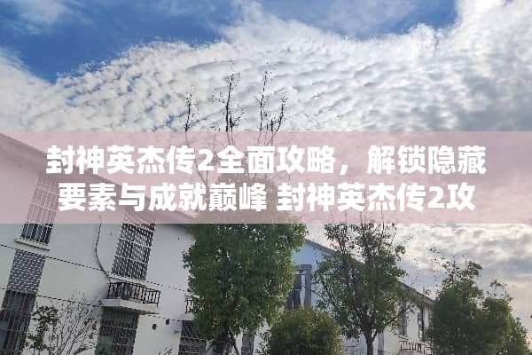 封神英杰传2全面攻略，解锁隐藏要素与成就巅峰 封神英杰传2攻略