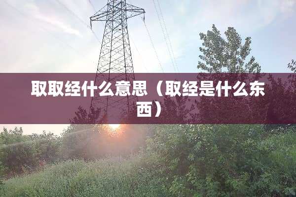 取取经什么意思（取经是什么东西）