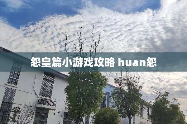 怨皇篇小游戏攻略 huan怨