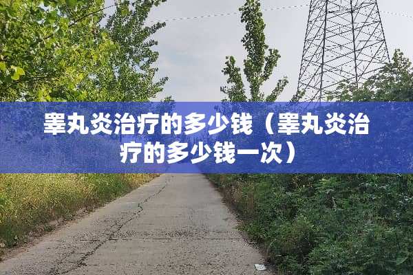 **炎治疗的多少钱（**炎治疗的多少钱一次）
