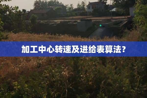 加工中心转速及进给表算法？