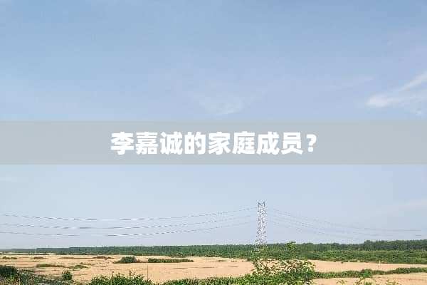 李嘉诚的家庭成员？