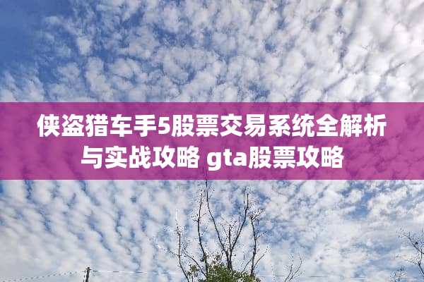 侠盗猎车手5股票交易系统全解析与实战攻略 gta股票攻略