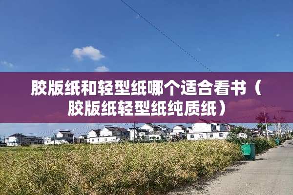 胶版纸和轻型纸哪个适合看书（胶版纸轻型纸纯质纸）