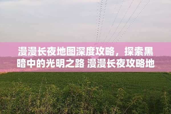 漫漫长夜地图深度攻略，探索黑暗中的光明之路 漫漫长夜攻略地图