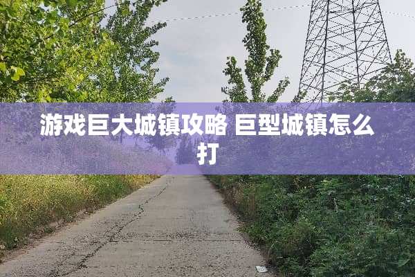 游戏巨大城镇攻略 巨型城镇怎么打
