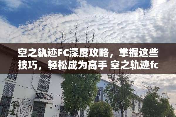 空之轨迹FC深度攻略，掌握这些技巧，轻松成为高手 空之轨迹fc攻略