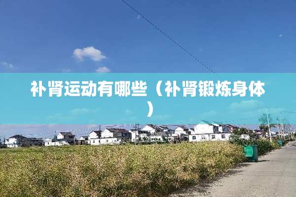 补肾运动有哪些（补肾锻炼身体）